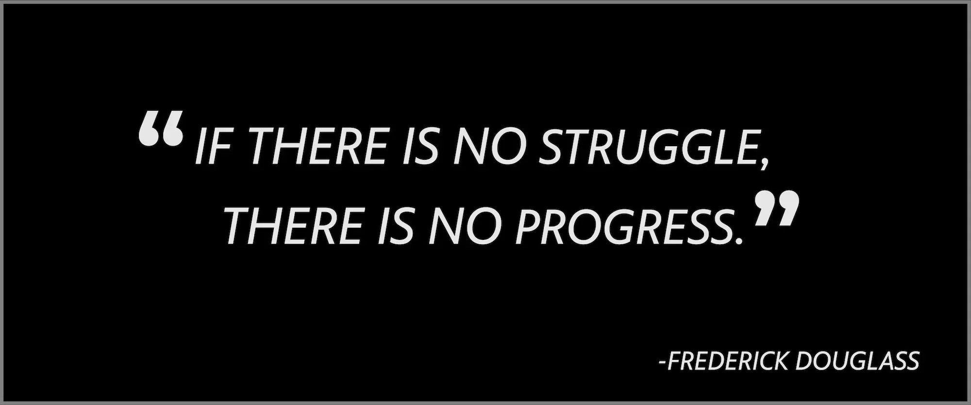 If there is no struggle, there is no progress. -- Frederick Douglas
